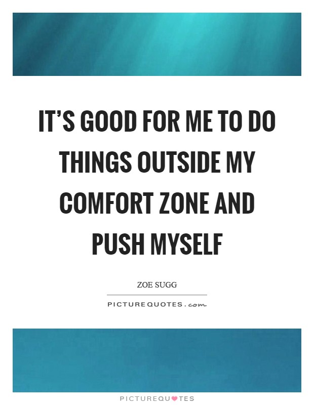 It's good for me to do things outside my comfort zone and push myself Picture Quote #1