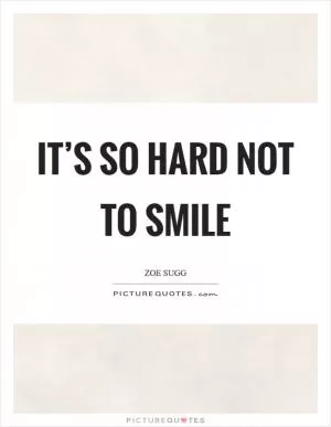 It’s so hard not to smile Picture Quote #1