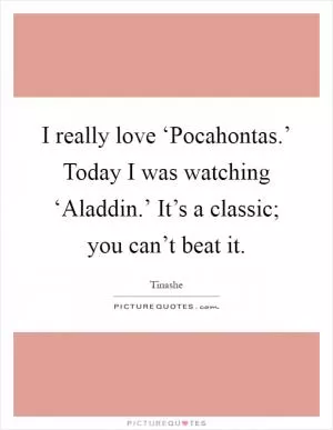 I really love ‘Pocahontas.’ Today I was watching ‘Aladdin.’ It’s a classic; you can’t beat it Picture Quote #1