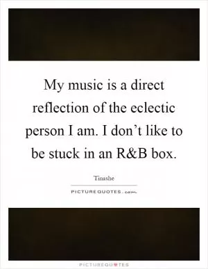 My music is a direct reflection of the eclectic person I am. I don’t like to be stuck in an R Picture Quote #1