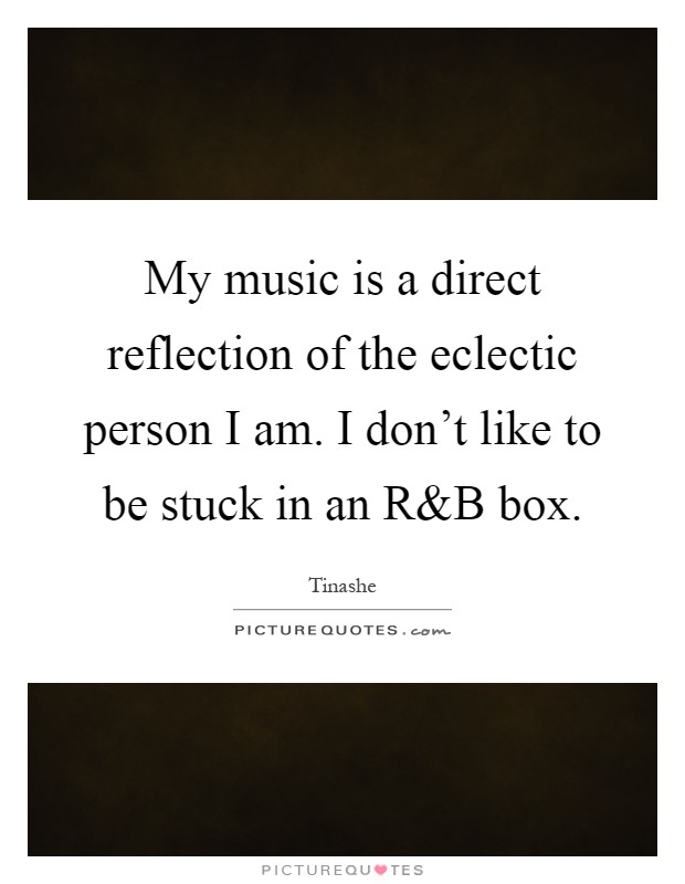 My music is a direct reflection of the eclectic person I am. I don't like to be stuck in an R Picture Quote #1