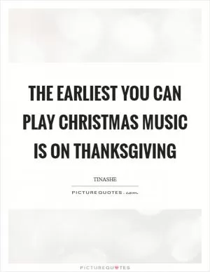 The earliest you can play Christmas music is on Thanksgiving Picture Quote #1