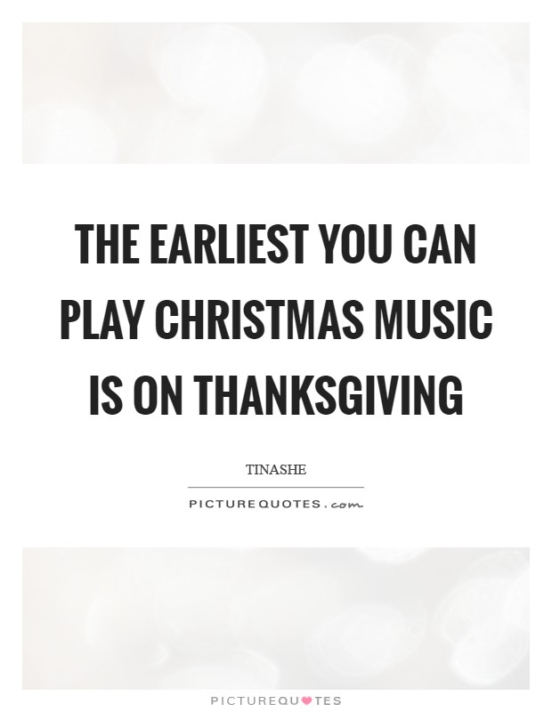 The earliest you can play Christmas music is on Thanksgiving Picture Quote #1