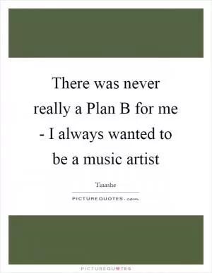 There was never really a Plan B for me - I always wanted to be a music artist Picture Quote #1