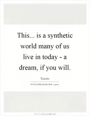 This... is a synthetic world many of us live in today - a dream, if you will Picture Quote #1