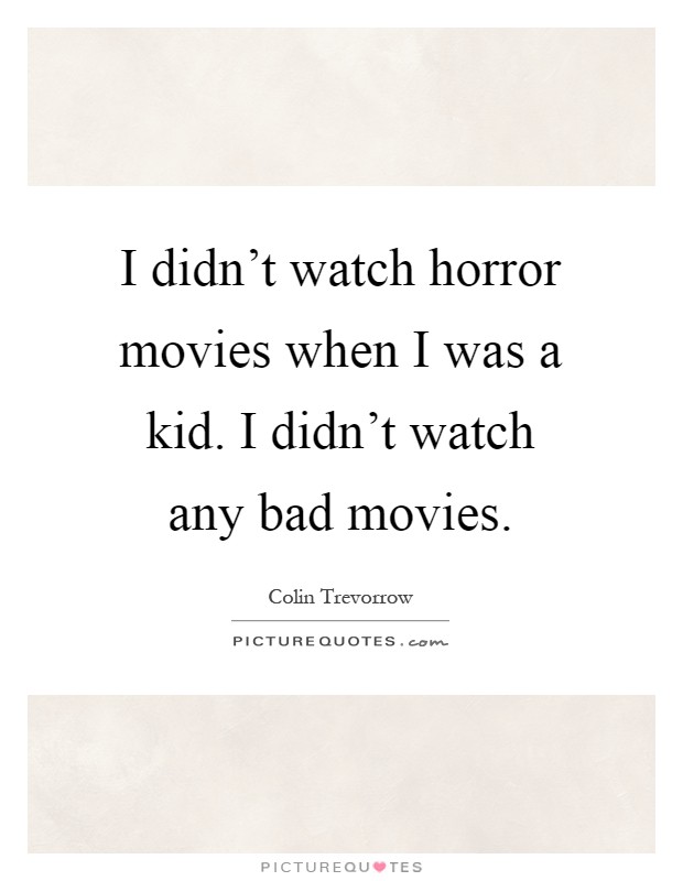 I didn't watch horror movies when I was a kid. I didn't watch any bad movies Picture Quote #1