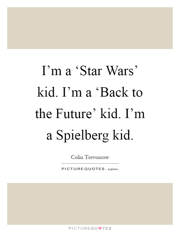 I'm a ‘Star Wars' kid. I'm a ‘Back to the Future' kid. I'm a Spielberg kid Picture Quote #1