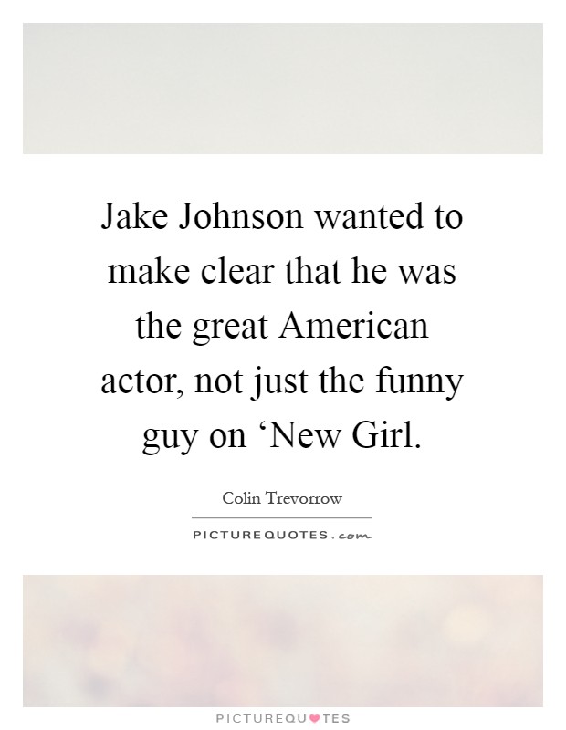 Jake Johnson wanted to make clear that he was the great American actor, not just the funny guy on ‘New Girl Picture Quote #1