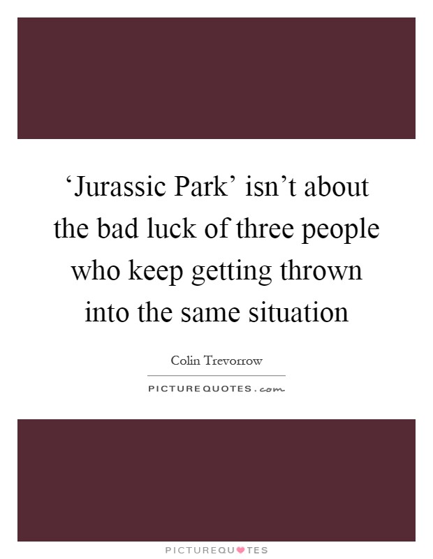 ‘Jurassic Park' isn't about the bad luck of three people who keep getting thrown into the same situation Picture Quote #1