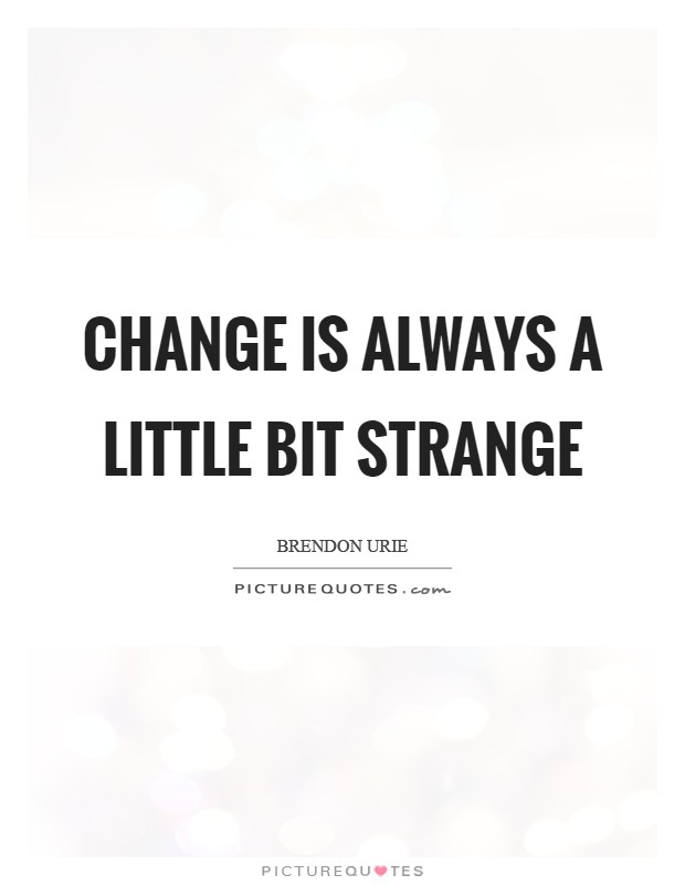 Change is always a little bit strange Picture Quote #1