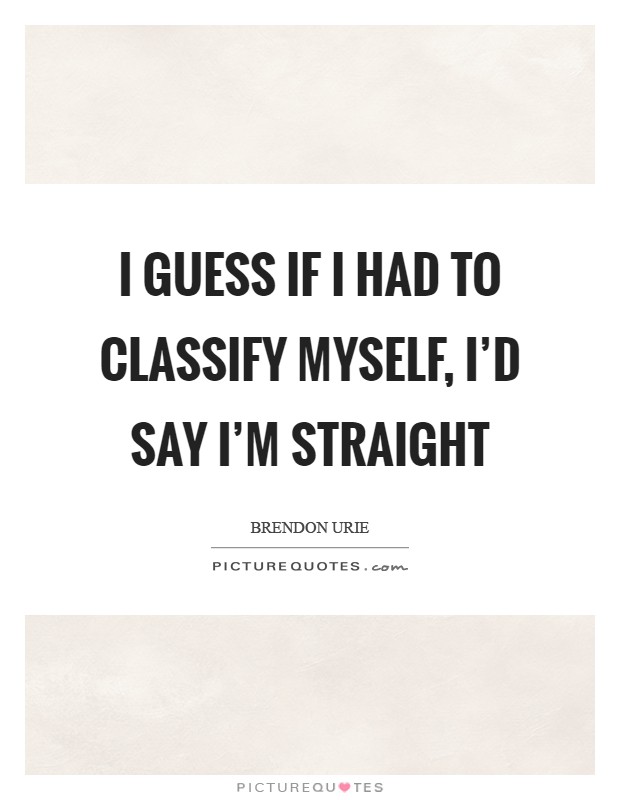 I guess if I had to classify myself, I'd say I'm straight Picture Quote #1