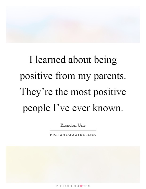 I learned about being positive from my parents. They're the most positive people I've ever known Picture Quote #1