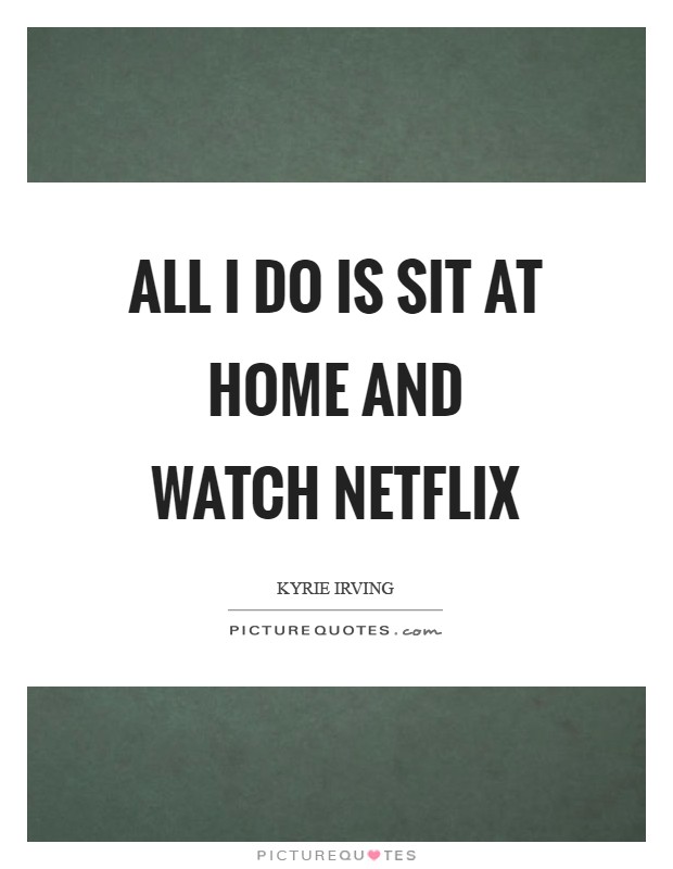 All I do is sit at home and watch Netflix Picture Quote #1