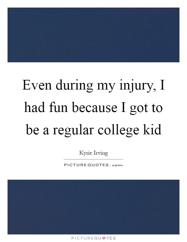 Even during my injury, I had fun because I got to be a regular college kid Picture Quote #1