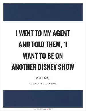 I went to my agent and told them, ‘I want to be on another Disney show Picture Quote #1