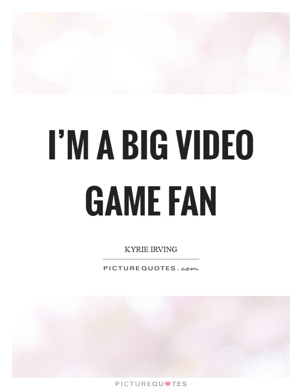 I'm a big video game fan Picture Quote #1