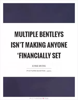 Multiple Bentleys isn’t making anyone ‘financially set Picture Quote #1