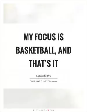 My focus is basketball, and that’s it Picture Quote #1