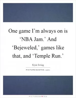 One game I’m always on is ‘NBA Jam.’ And ‘Bejeweled,’ games like that, and ‘Temple Run.’ Picture Quote #1