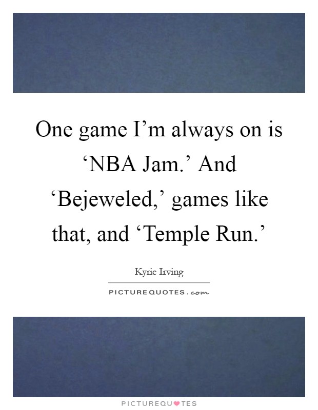 One game I'm always on is ‘NBA Jam.' And ‘Bejeweled,' games like that, and ‘Temple Run.' Picture Quote #1
