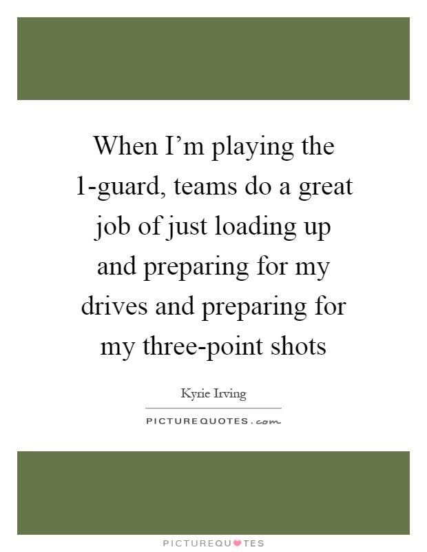 When I'm playing the 1-guard, teams do a great job of just loading up and preparing for my drives and preparing for my three-point shots Picture Quote #1