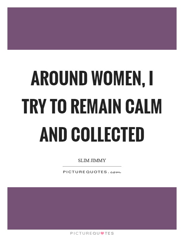 Around women, I try to remain calm and collected Picture Quote #1