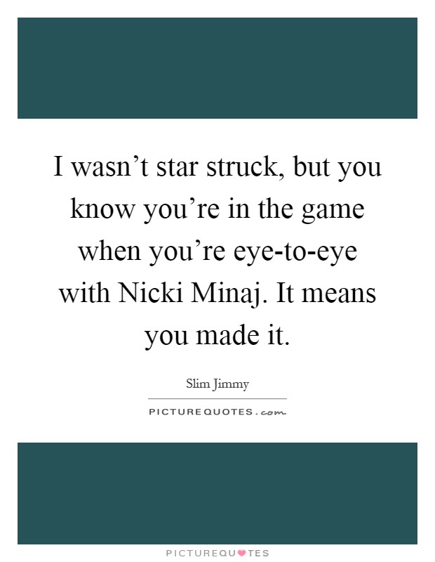 I wasn't star struck, but you know you're in the game when you're eye-to-eye with Nicki Minaj. It means you made it Picture Quote #1