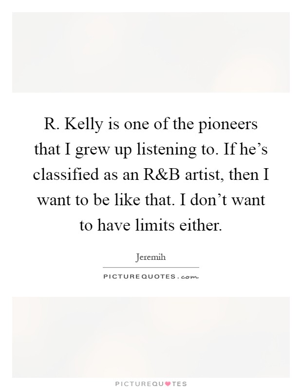R. Kelly is one of the pioneers that I grew up listening to. If he's classified as an R Picture Quote #1