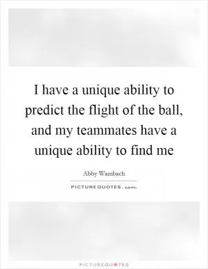 I have a unique ability to predict the flight of the ball, and my teammates have a unique ability to find me Picture Quote #1