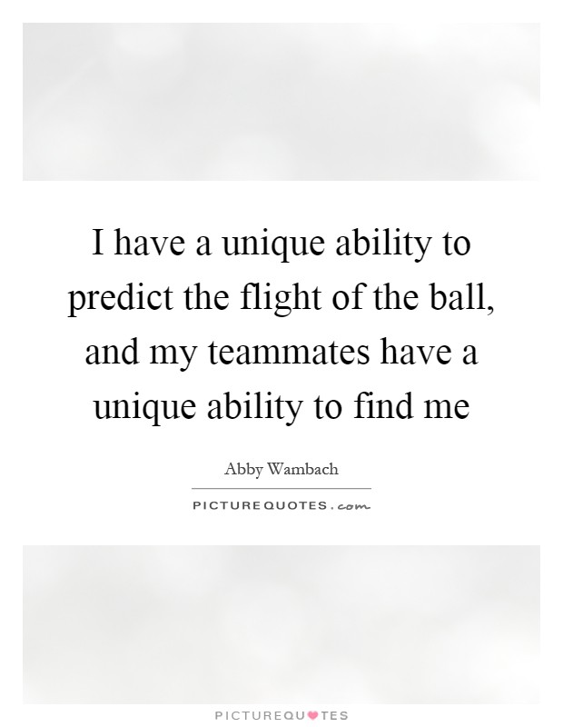 I have a unique ability to predict the flight of the ball, and my teammates have a unique ability to find me Picture Quote #1