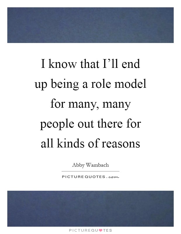 I know that I'll end up being a role model for many, many people out there for all kinds of reasons Picture Quote #1