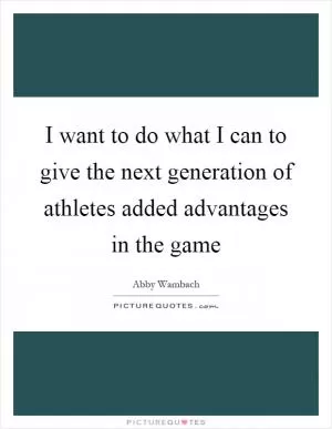I want to do what I can to give the next generation of athletes added advantages in the game Picture Quote #1