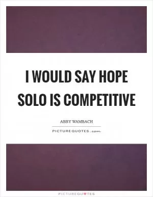 I would say Hope Solo is competitive Picture Quote #1
