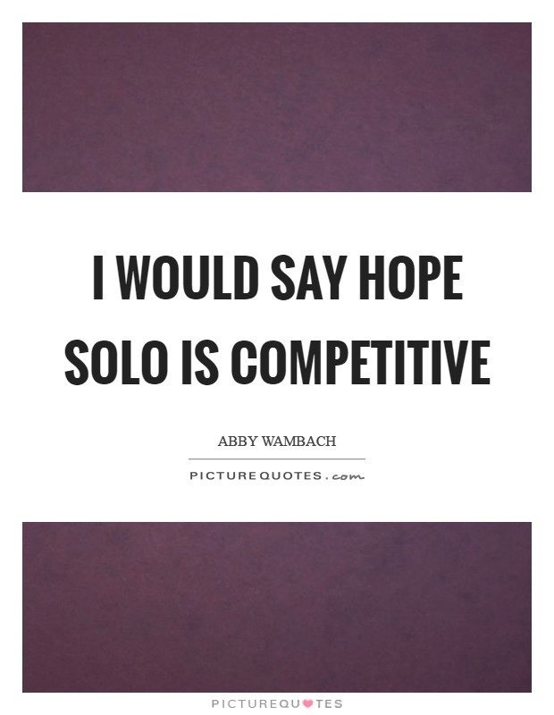 I would say Hope Solo is competitive Picture Quote #1