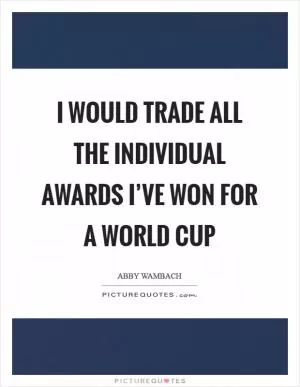 I would trade all the individual awards I’ve won for a World Cup Picture Quote #1