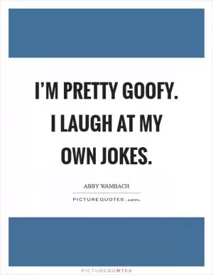 I’m pretty goofy. I laugh at my own jokes Picture Quote #1