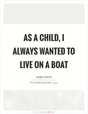 As a child, I always wanted to live on a boat Picture Quote #1