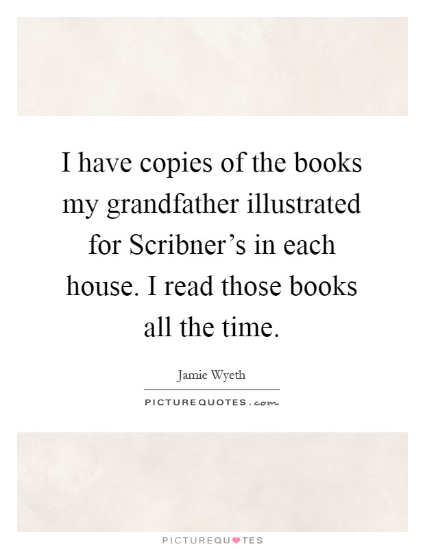 I have copies of the books my grandfather illustrated for Scribner's in each house. I read those books all the time Picture Quote #1