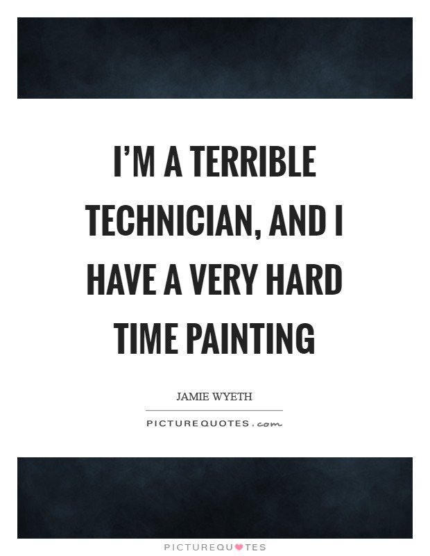 I'm a terrible technician, and I have a very hard time painting Picture Quote #1
