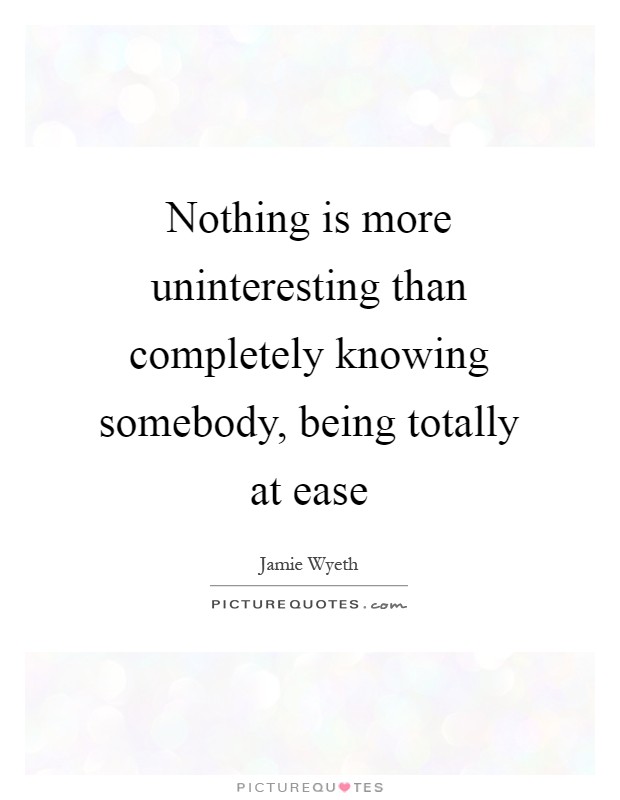 Nothing is more uninteresting than completely knowing somebody, being totally at ease Picture Quote #1