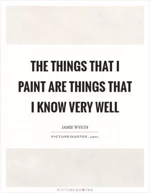 The things that I paint are things that I know very well Picture Quote #1