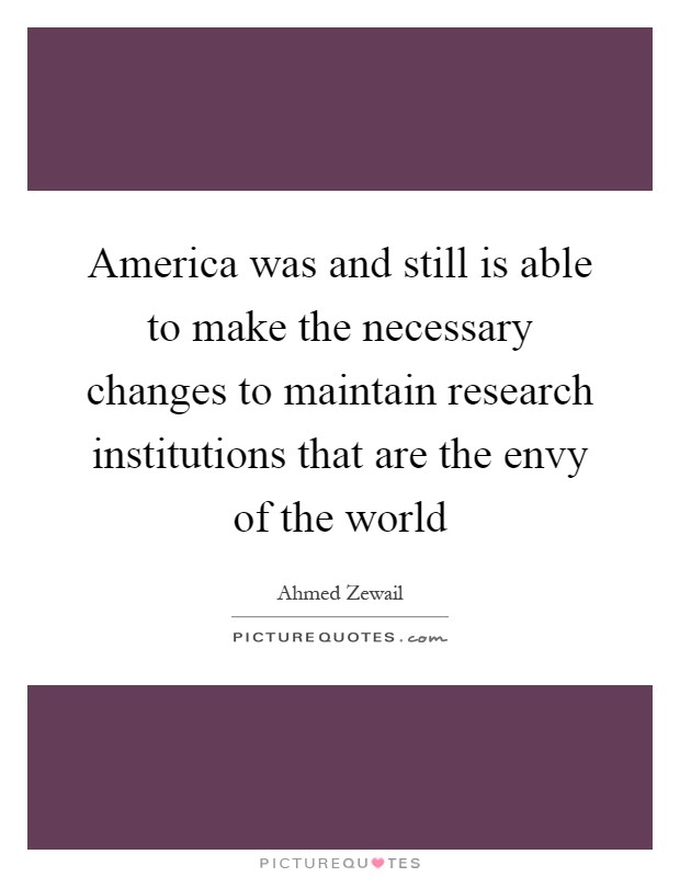 America was and still is able to make the necessary changes to maintain research institutions that are the envy of the world Picture Quote #1