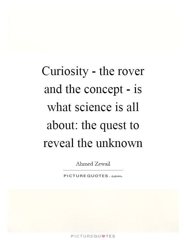 Curiosity - the rover and the concept - is what science is all about: the quest to reveal the unknown Picture Quote #1