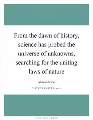 From the dawn of history, science has probed the universe of unknowns, searching for the uniting laws of nature Picture Quote #1