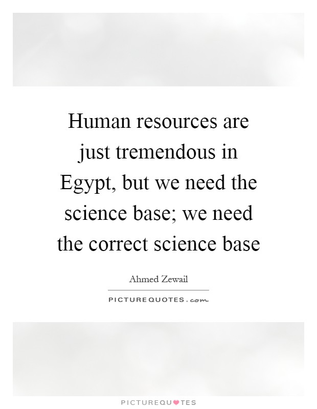 Human resources are just tremendous in Egypt, but we need the science base; we need the correct science base Picture Quote #1