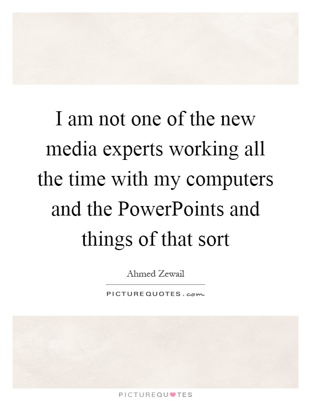 I am not one of the new media experts working all the time with my computers and the PowerPoints and things of that sort Picture Quote #1