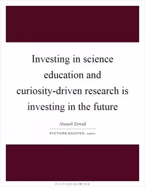 Investing in science education and curiosity-driven research is investing in the future Picture Quote #1