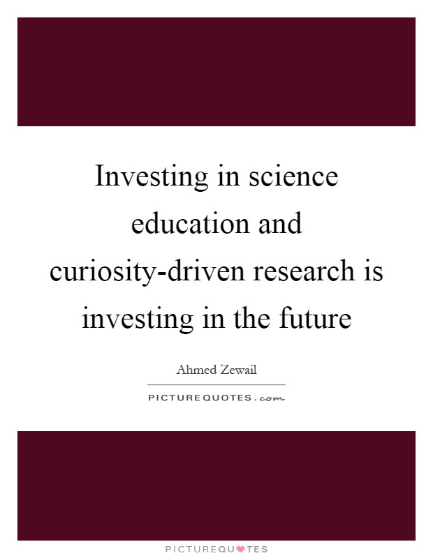 Investing in science education and curiosity-driven research is investing in the future Picture Quote #1