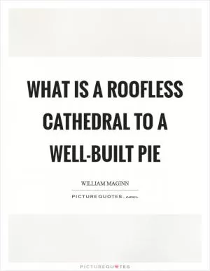 What is a roofless cathedral to a well-built pie Picture Quote #1