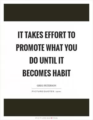 It takes effort to promote what you do until it becomes habit Picture Quote #1